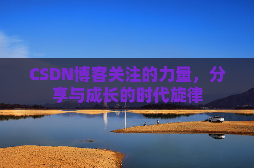 CSDN博客关注的力量，分享与成长的时代旋律